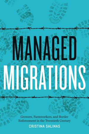 Managed Migrations: Growers, Farmworkers, and Border Enforcement in the Twentieth Century de Cristina Salinas