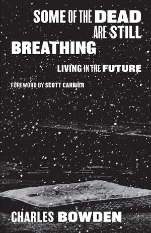 Some of the Dead Are Still Breathing: Living in the Future de Charles Bowden