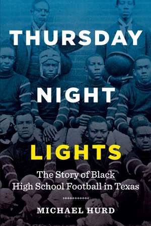 Thursday Night Lights: The Story of Black High School Football in Texas de Michael Hurd