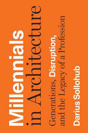 Millennials in Architecture: Generations, Disruption, and the Legacy of a Profession de Darius Sollohub