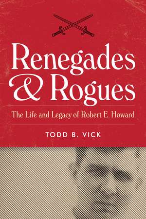 Renegades and Rogues: The Life and Legacy of Robert E. Howard de Todd B. Vick