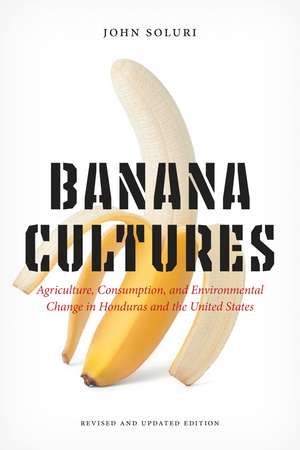 Banana Cultures: Agriculture, Consumption, and Environmental Change in Honduras and the United States de John Soluri