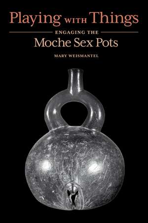 Playing with Things: Engaging the Moche Sex Pots de Mary Weismantel