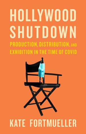 Hollywood Shutdown: Production, Distribution, and Exhibition in the Time of COVID de Kate Fortmueller