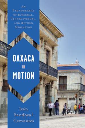 Oaxaca in Motion: An Ethnography of Internal, Transnational, and Return Migration de Iván Sandoval-Cervantes