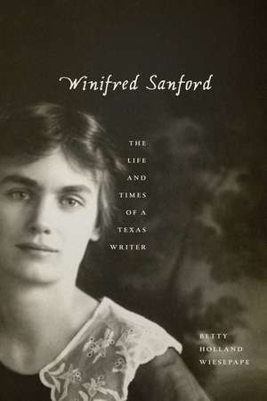 Winifred Sanford: The Life and Times of a Texas Writer de Betty Holland Wiesepape