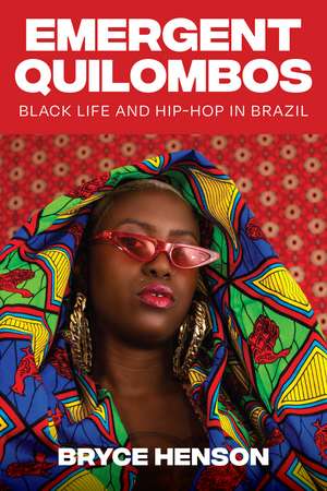 Emergent Quilombos: Black Life and Hip-Hop in Brazil de Bryce Henson