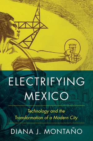 Electrifying Mexico: Technology and the Transformation of a Modern City de Diana Montaño