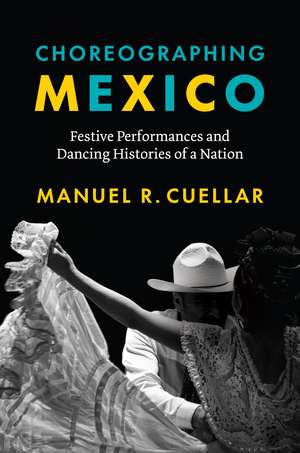 Choreographing Mexico: Festive Performances and Dancing Histories of a Nation de Manuel R. Cuellar