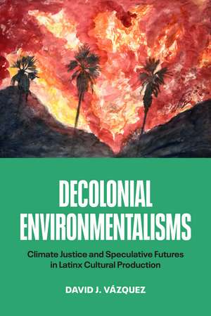 Decolonial Environmentalisms: Climate Justice and Speculative Futures in Latinx Cultural Production de David J. Vázquez