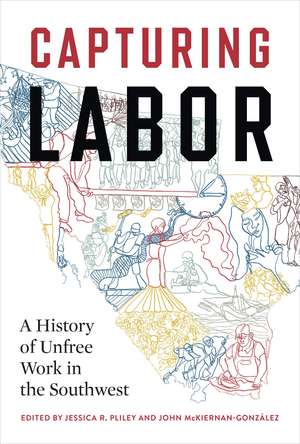 Capturing Labor: A History of Unfree Work in the Southwest de Jessica R. Pliley