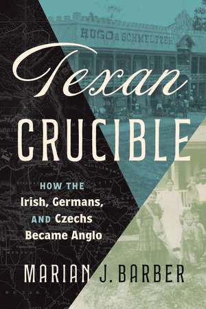 Texan Crucible: How the Irish, Germans, and Czechs Became Anglo de Marian J. Barber