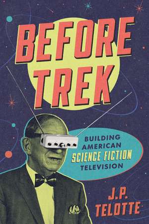 Before Trek: Building American Science Fiction Television de J. P. Telotte