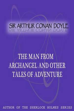 The Man from Archangel and Other Tales of Adventure de Arthur Conan Doyle