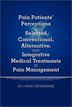 Pain Patients' Perceptions of Selected Conventional, Alternative, and Integrative Medical Treatments in Pain Management: A Qualitative Study de Owen Owunwanne