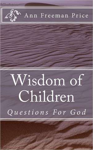 Wisdom of Children: Questions for God de Ann Freeman Price