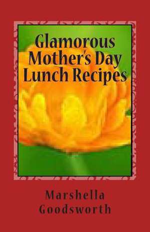 Glamorous Mother's Day Lunch Recipes de Marshella Goodsworth