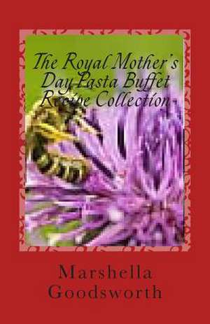 The Royal Mother's Day Pasta Buffet Recipe Collection de Marshella Goodsworth