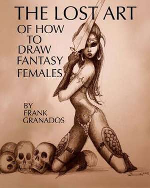 The Lost Art of How to Draw Fantasy Females de Frank Granados