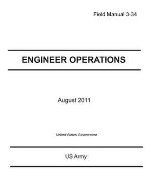 Field Manual 3-34 Engineer Operations August 2011 de United States Government Us Army