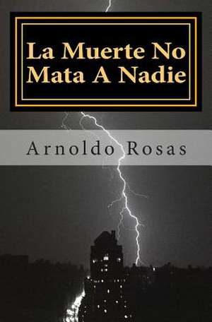 La Muerte No Mata a Nadie de Arnoldo Rosas