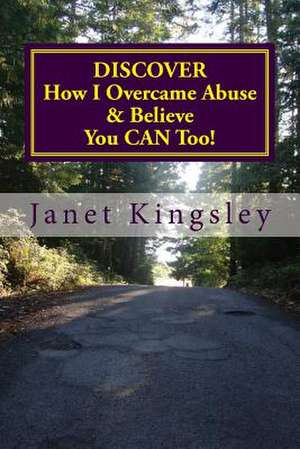 Discover How I Overcame Abuse & Believe You Can Too! de Janet Kingsley