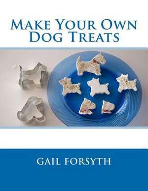 Make Your Own Dog Treats de Gail Forsyth