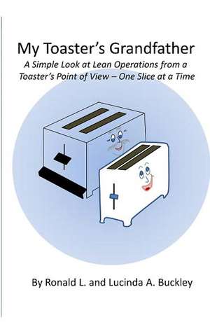 My Toaster's Grandfather: A Simple Look at Lean Operations from a Toaster's Point of View - One Slice at a Time de MR Ronald L. Buckley