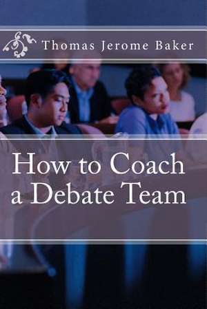 How to Coach a Debate Team de Thomas Jerome Baker