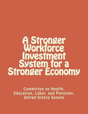 A Stronger Workforce Investment System for a Stronger Economy de United States Senate Committe Pensions