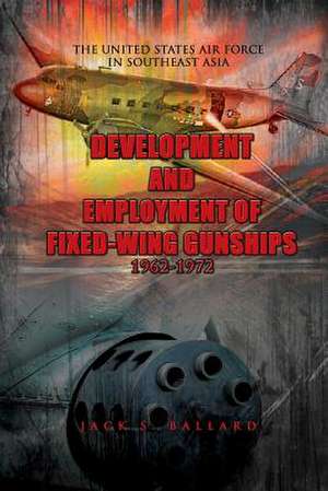 Development and Employment of Fixed-Wing Gunships 1962-1972 de Jack S. Ballard