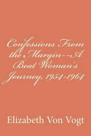 Confessions from the Margin--A Beat Woman's Journey, 1954-1964 de Elizabeth Von Vogt