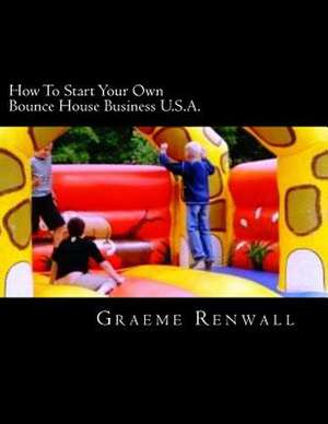 How to Start Your Own Bounce House Business U.S.A. de Graeme Renwall