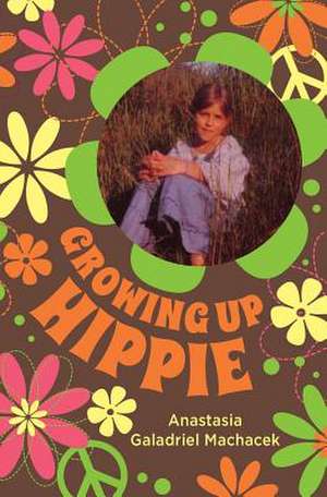 Growing Up Hippie: Containing Full Circumstantial Reports de Anastasia Galadriel Machacek