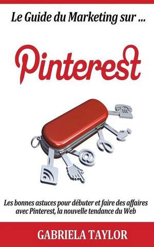 Le Guide Du Marketing Sur Pinterest de Gabriela Taylor