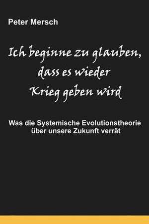 Ich Beginne Zu Glauben, Dass Es Wieder Krieg Geben Wird de Peter Mersch