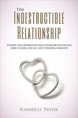 The Indestructible Relationship: Support and Understand Each Other Better During Grief, Illness, and All Life's Stressful Moments de Kimberly Pryor