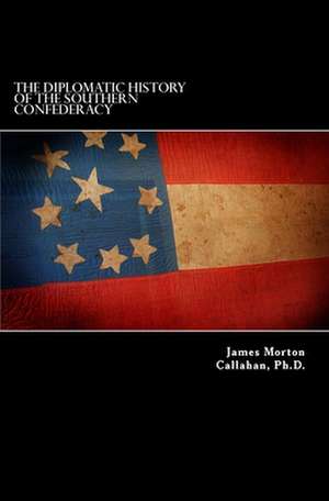 The Diplomatic History of the Southern Confederacy de James Morton Callahan Ph. D.