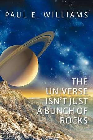 The Universe Isn't Just a Bunch of Rocks de MR Paul E. Williams