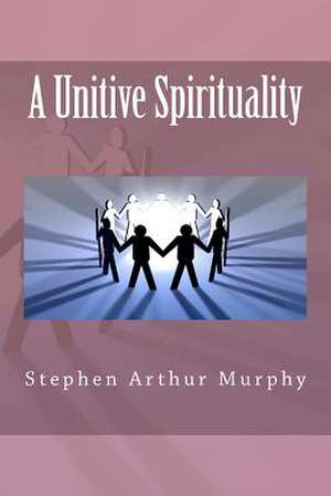 A Unitive Spirituality de MR Stephen Arthur Murphy