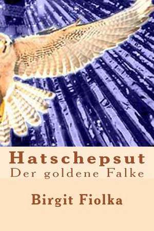 Hatschepsut. Der Goldene Falke de Birgit Fiolka