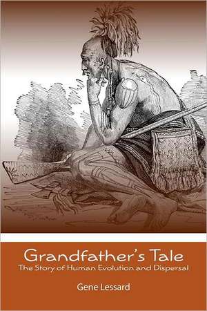 Grandfather's Tale: The Story of Human Evolution and Dispersal de Gene Lessard