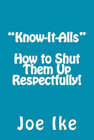 "Know-It-Alls" - How to Shut Them Up Respectfully! de Joe Ike