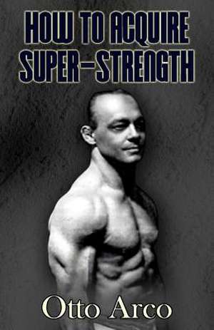 How to Acquire Super-Strength de Otto Arco