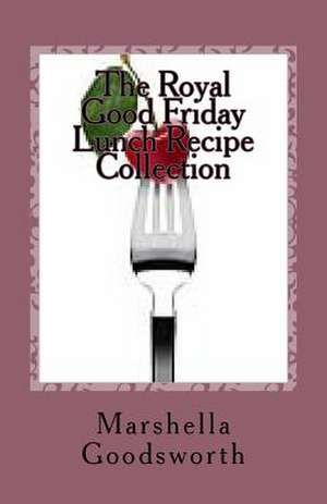 The Royal Good Friday Lunch Recipe Collection de Marshella Goodsworth