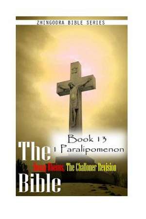 The Bible Douay-Rheims, the Challoner Revision- Book 13 1 Paralipomenon de Zhingoora Bible Series