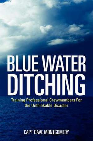 Blue Water Ditching: Training Professional Crewmembers for the Unthinkable Disaster de Capt Dave Montgomery