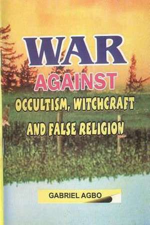 War Against Occultism, Witchcraft and False Religion de Gabriel Agbo