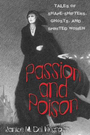 Passion and Poison: Tales of Shape-Shifters, Ghosts, and Spirited Women de Janice M. Del Negro