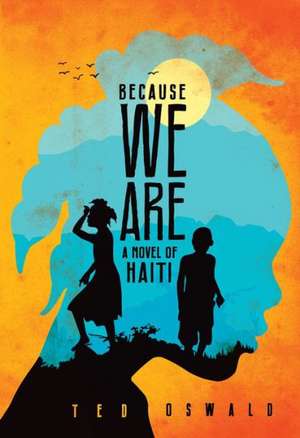 Because We Are: A Novel of Haiti de Ted Oswald